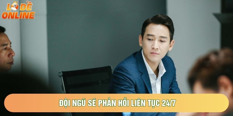 Đội ngũ sẽ phản hồi liên tục 24/7